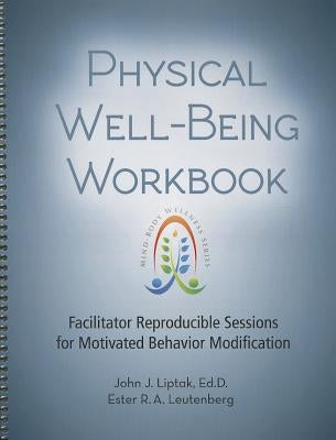 Physical Well-Being Workbook: Facilitator Reproducible Sessions for Motivated Behavior Modification by Liptak, John J., Edd