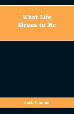 What Life Means to Me by London, Jack