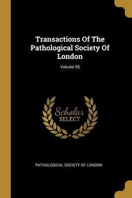 Transactions Of The Pathological Society Of London; Volume 55 by Pathological Society of London