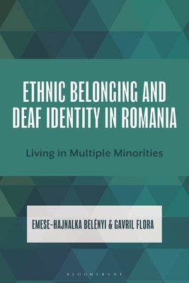 Ethnic Belonging and Deaf Identity in Romania: Living in Multiple Minorities by Belenyi, Emese-Hajnalka