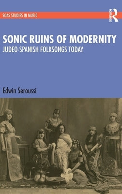 Sonic Ruins of Modernity: Judeo-Spanish Folksongs Today by Seroussi, Edwin