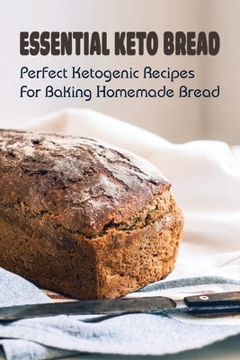 Essential Keto Bread: Perfect Ketogenic Recipes For Baking Homemade Bread: Perfect Ketogenic Bread Baking Recipes by Lipke, Tricia