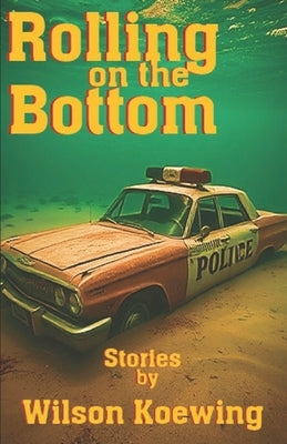 Rolling On the Bottom: Stories by Koewing, Wilson