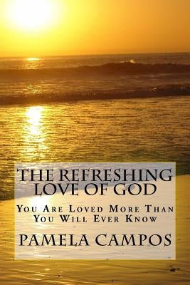 The Refreshing Love of God: You are Loved More than You Will Ever Know by Campos, Pamela