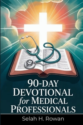 90-Day Devotional for Medical Professionals: Daily Scripture Reflections and Prayers to Beat Burnout, Restore Peace, and Strengthen Faith in Just 10 M by H. Rowan, Selah