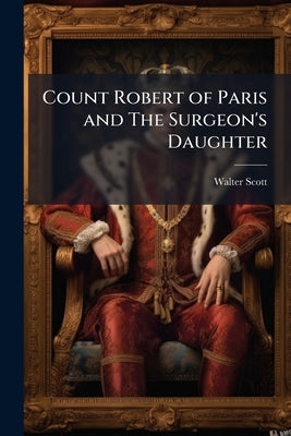 Count Robert of Paris and The Surgeon's Daughter by Scott, Walter