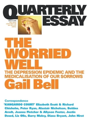 The Worried Well: The Depression Epidemic and Medicalisation of Our Sorrows: Quarterly Essay 18 by Bell, Gail