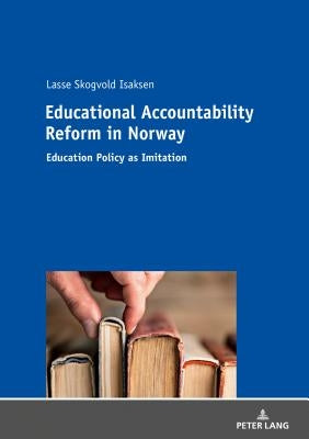 Educational Accountability Reform in Norway: Education Policy as Imitation by Isaksen, Lasse Skogvold