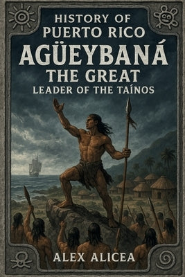 Agüeybaná the Great: Leader of the Taino's (History Of Puerto Rico) by Alicea, Alex