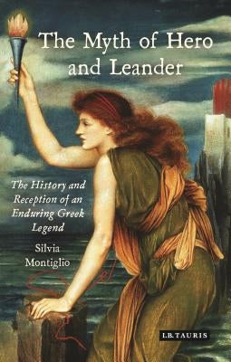 The Myth of Hero and Leander: The History and Reception of an Enduring Greek Legend by Montiglio, Silvia