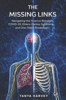 The Missing Links: Navigating the Science Between COVID-19, Ehlers-Danlos Syndrome, and One-Sided Breakdown by Harvey, Tanya