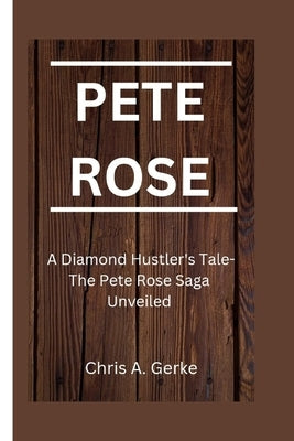 Pete Rose: A Diamond Hustler's Tale-The Pete Rose Saga Unveiled by A. Gerke, Chris