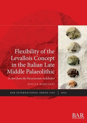 Flexibility of the Levallois Concept in the Italian Late Middle Palaeolithic: A view from the Oscurusciuto rockshelter by Marciani, Giulia