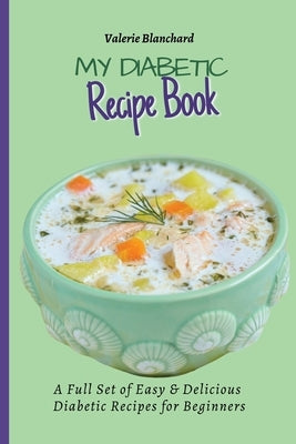 My Diabetic Recipe Book: A Full Set of Easy & Delicious Diabetic-Friendly Recipes for Beginners by Blanchard, Valerie