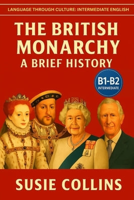 The British Monarchy: A Brief History: Language Through Culture: British English (B1) by Collins, Susie