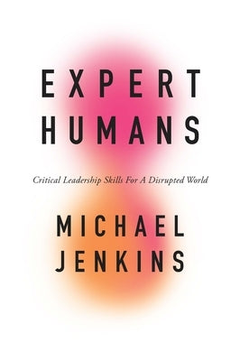 Expert Humans: Critical Leadership Skills for a Disrupted World by Jenkins, Michael