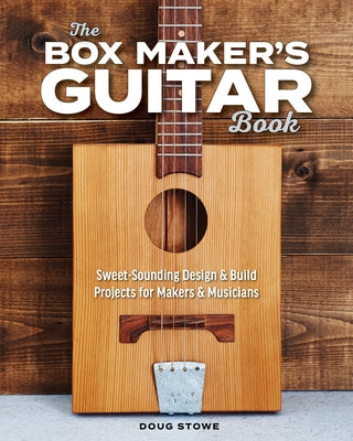 The Box Maker's Guitar Book: Sweet-Sounding Design & Build Projects for Makers & Musicians by Stowe, Doug