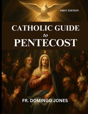 Catholic Guide To Pentecost: Discovering The Transforming Gifts Of the Holy Spirit And The Power Of Pentecost by M. Jones, Domingo