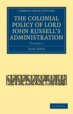 The Colonial Policy of Lord John Russell's Administration - Volume 1 by Grey, Earl