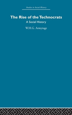 The Rise of the Technocrats: A Social History by Armytage, W. H. G.