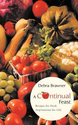 A Continual Feast: Recipes for Food, Inspiratation for Life by Brawner, Debra