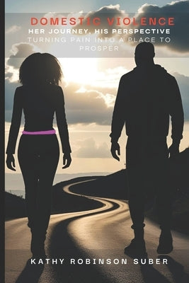 Domestic Violence - Her Journey, His Perspective: Turning Pain into a Place to Prosper by Suber, Kathy Robinson