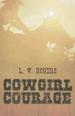 Cowgirl Courage by Rogers, L. W.
