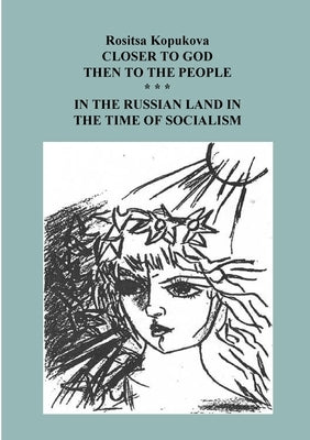 Closer to the God Then to the People: In the Russian Land in the Time of Socialism by Kopoukova, Rossitza