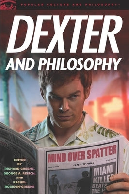 Dexter and Philosophy: Mind Over Spatter by Greene, Richard