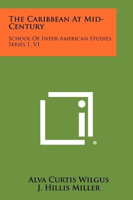 The Caribbean At Mid-Century: School Of Inter-American Studies, Series 1, V1 by Wilgus, Alva Curtis