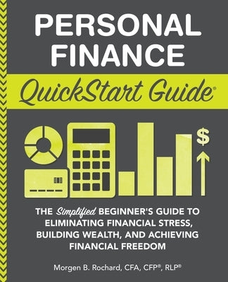 Personal Finance QuickStart Guide: The Simplified Beginner's Guide to Eliminating Financial Stress, Building Wealth, and Achieving Financial Freedom by Rochard Cfa Cfp Rlp, Morgen