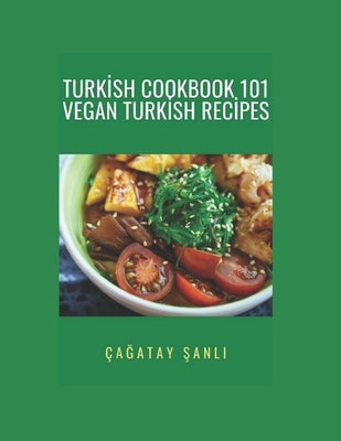 Turkish Cookbook 101 Vegan Turkish Recipes by Şanlı, Çağatay