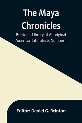 The Maya Chronicles; Brinton's Library Of Aboriginal American Literature, Number 1 by G. Brinton, Daniel
