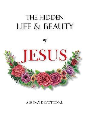 The hidden life and beauty of Jesus: A 28 day devotional by Wenke, Rachel