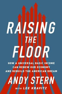 Raising the Floor: How a Universal Basic Income Can Renew Our Economy and Rebuild the American Dream by Stern, Andy