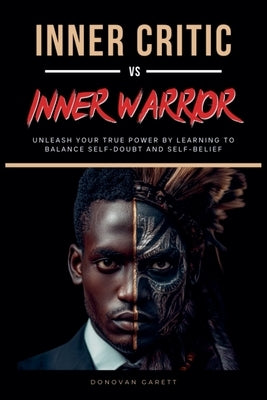 Inner Critic vs. Inner Warrior: Unleash Your True Power by Learning to Balance Self-Doubt and Self-Belief by Garett, Donovan