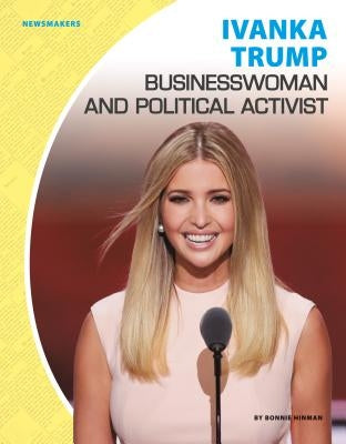 Ivanka Trump: Businesswoman and Political Activist: Businesswoman and Political Activist by Hinman, Bonnie