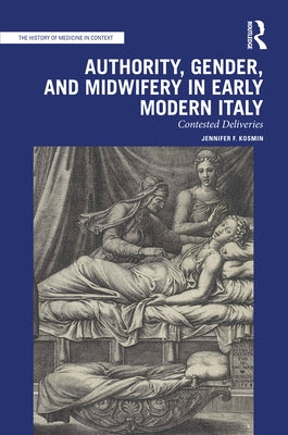 Authority, Gender, and Midwifery in Early Modern Italy: Contested Deliveries by Kosmin, Jennifer F.