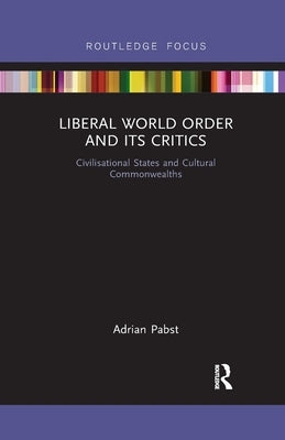 Liberal World Order and Its Critics: Civilisational States and Cultural Commonwealths by Pabst, Adrian