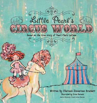Little Pearl's Circus World: Based on the true story of Pearl Clark LaComa by Brackett, Charmain Zimmerman