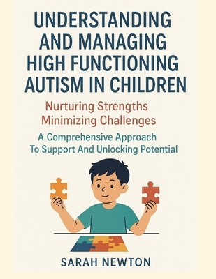 Understanding and Managing High Functioning Autism in Children: Nurturing Strengths Minimizing Challenges A Comprehensive Approach To Support And Unlo by Newton, Sarah