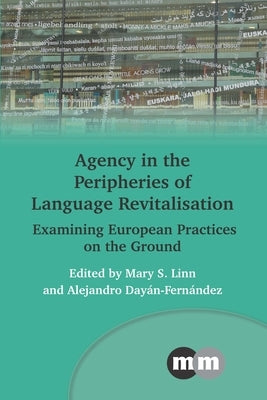 Agency in the Peripheries of Language Revitalisation: Examining European Practices on the Ground by Linn, Mary S.