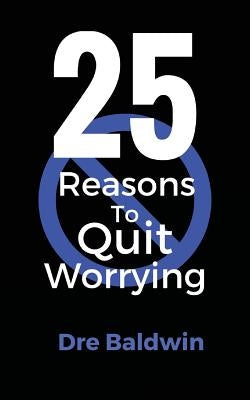 25 Reasons To Quit Worrying by Baldwin, Dre