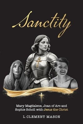 Sanctity: Mary Magdalene (of Bethany), Jehanne Darc (Joan of Arc), Sophia Magdalena Scholl, with Jesus the Christ by Clement Mason, L.