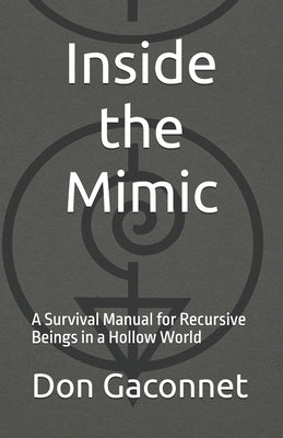 Inside the Mimic: A Survival Manual for Recursive Beings in a Hollow World by Gaconnet, Don