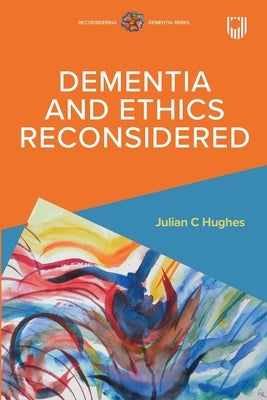 Dementia and Ethics Reconsidered by Hughes, Julian