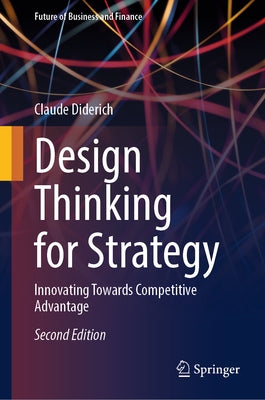 Design Thinking for Strategy: Innovating Towards Competitive Advantage by Diderich, Claude