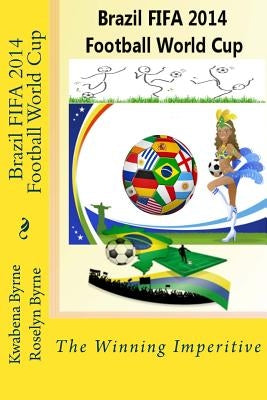 Brazil 2014 FIFA 2014 Football World Cup: The Winning Imperitive by Byrne, Roselyn