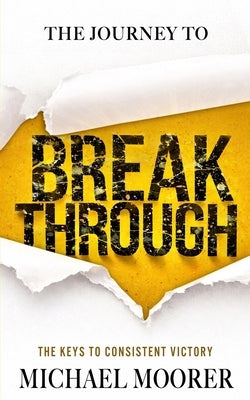 The Journey to Breakthrough: The Keys to Consistent Victory by Moorer, Michael