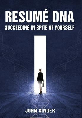 Resume DNA: Succeeding in Spite of Yourself by Singer, John